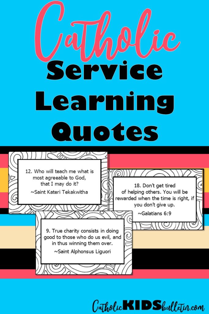 Service Learning Task Cards: Religion Class Lesson

These task cards about Service Learning are a great tool to help your students think about and reflect on the importance of serving others. There are 48 cards with quotes from Catholic Saints and the Bible.

Religion Class Lesson Ideas:

Summary Worksheet: Students pick 8 quotes and summarize what they mean about service.

Questions: Use the quotes to answer specific questions about service.

Discussion: Work in pairs or small groups to discuss the meaning of each quote.

Public Speaking: Choose a quote, read it to the class, then explain and share connections to the quotes.

These task cards are perfect for introducing service projects, reflecting on completed projects, or inspiring students before starting a new project.

This post has more great Religion Class Lesson ideas to inspire students for Service Learning!