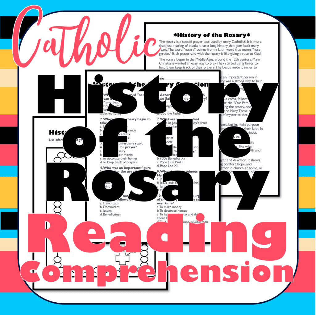 Begin by explaining what the Rosary is, including its history, purpose, and how it is prayed. Discuss its components, such as the beads, the Crucifix, and the prayers involved (like the Our Father, Hail Mary, and Glory Be). My students ALWAYS ask where it came from, so I made a reading comprehension activity covering the history of the Rosary. There are 3 different reading levels in the passages--upper elementary, middle school, and high school along with multiple choice questions, discussion questions, and a poster to show their understanding. 