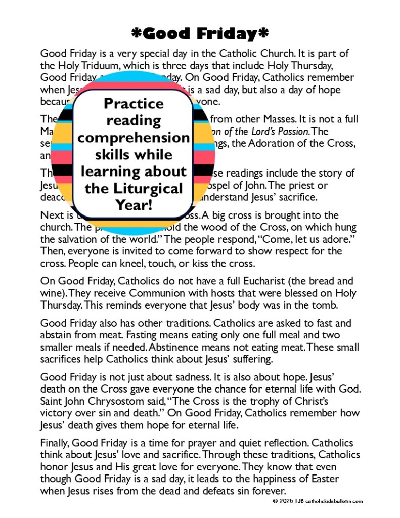 📖 5. Holy Week Reading Comprehension Packets

Help students reflect on each day of Holy Week with age-appropriate reading materials. This readings include the meaning of the day AND the unique changes to the Catholic Mass for each day. It's a perfect review before attending all the extra services for Holy Week. Each packet includes:

3 reading levels (upper elementary, middle school, high school)

10 multiple-choice and 10 discussion questions

Graphic organizers and mini-posters

Holy Week Reading Activities

Holy Week Overview: Give students an overview of the Holy Days leading to Easter

Palm Sunday: Students reflect on Jesus' triumphant entry into Jerusalem.

Spy Wednesday: Discover the meaning behind Judas Iscariot’s betrayal of Jesus and how it fulfilled Scripture.

Holy Thursday: Learn about the Last Supper, the washing of the feet, and the institution of the Eucharist.

Good Friday: Reflect on the Passion and death of Christ, exploring themes of sacrifice and redemption.

Holy Saturday: Explore the quiet anticipation of the Easter Vigil and the profound mystery of Christ’s descent into the tomb.

Easter Sunday: Celebrate the joy of the Resurrection and how it gives hope to all believers.