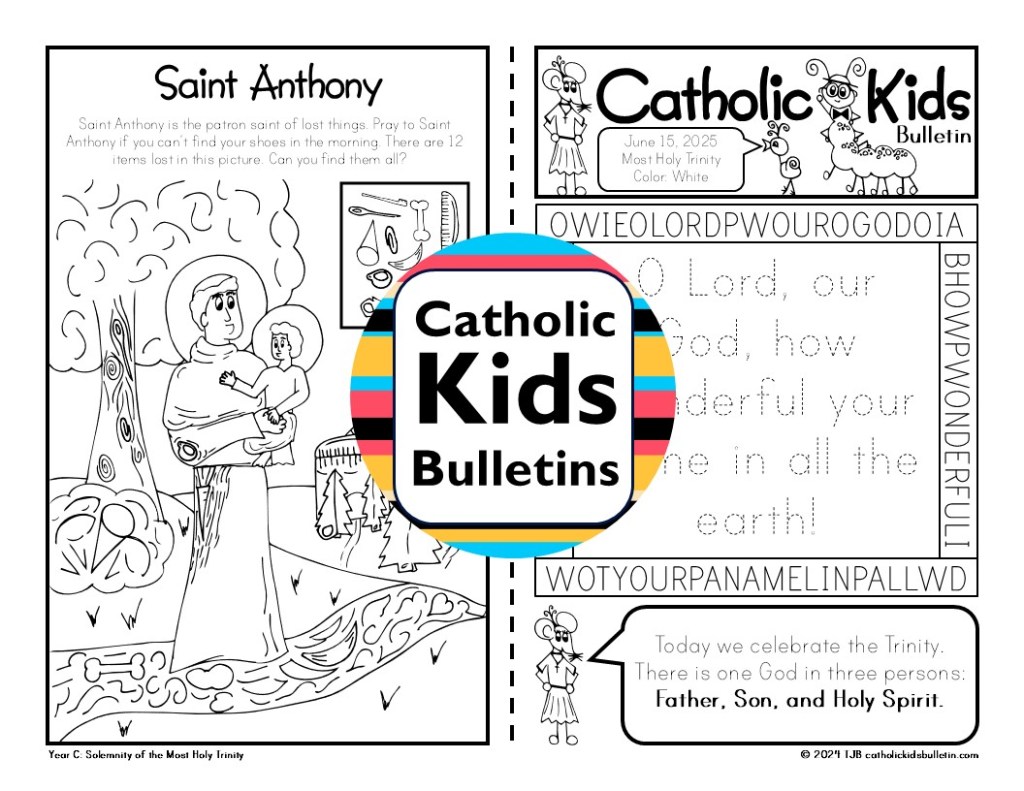 June Catholic Kids Bulletin

Junio Boletín para Niños Católicos

June Bulletins include...

✝️ Solemnity of the Most Holy Trinity

✝️ Saint Juliana Falconieri

✝️ Saint Anthony

✝️ Solemnity of the Body and Blood of Christ

✝️ Eucharist

✝️ Saint Aloysius Gonzaga

✝️ Saint Charles Lwanga

✝️ Venerable Augustus Tolton